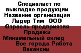 Специалист по выкладке продукции › Название организации ­ Лидер Тим, ООО › Отрасль предприятия ­ Продажи › Минимальный оклад ­ 10 000 - Все города Работа » Вакансии   . Челябинская обл.,Катав-Ивановск г.